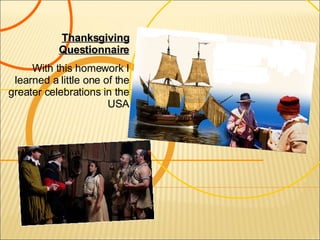 Thanksgiving Questionnaire With this homework I learned a little one of the greater celebrations in the USA 