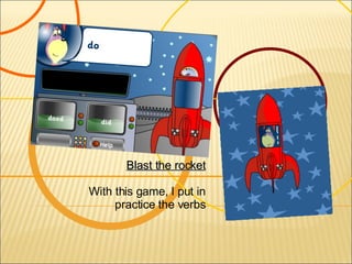 Blast the rocket With this game, I put in practice the verbs 
