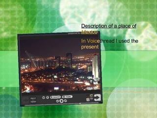 Description of a place of  Mexico In Voic e thread I used the  present 