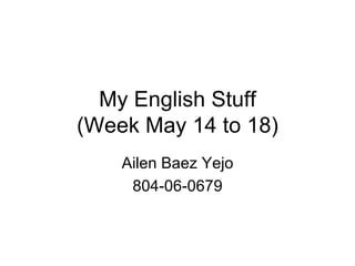 My English Stuff (Week May 14 to 18) Ailen Baez Yejo 804-06-0679 