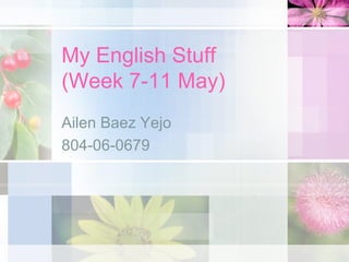 My English Stuff (Week 7-11 May) Ailen Baez Yejo 804-06-0679 