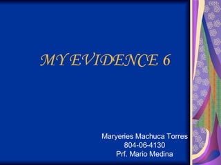 MY EVIDENCE 6 Maryeries Machuca Torres 804-06-4130 Prf. Mario Medina 