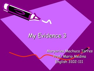 My Evidence 3 Maryeries Machuca Torres Prof. Mario Medina English 3102-111  