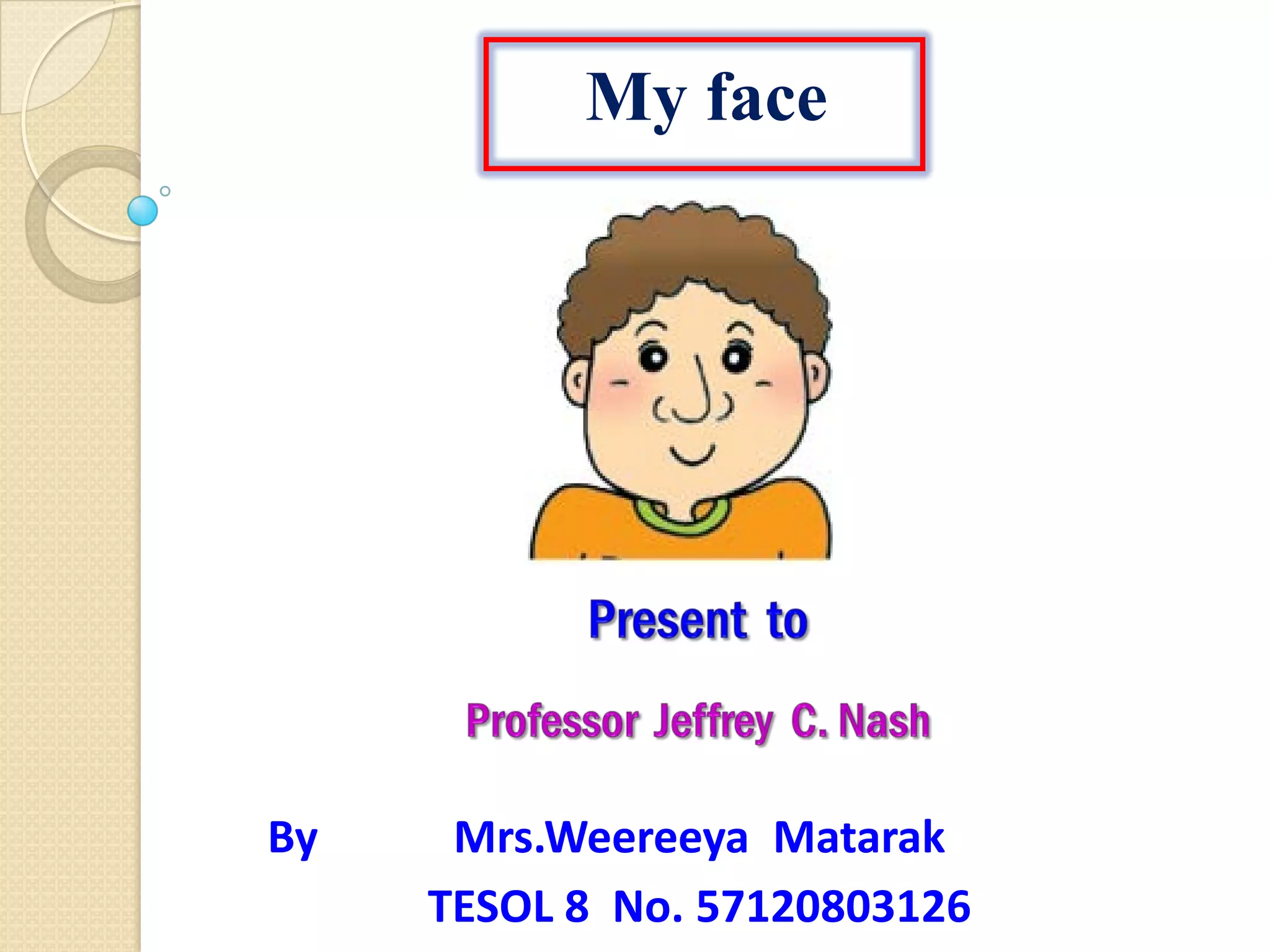 My face
Mrs.Weereeya Matarak
TESOL 8 No. 57120803126
By