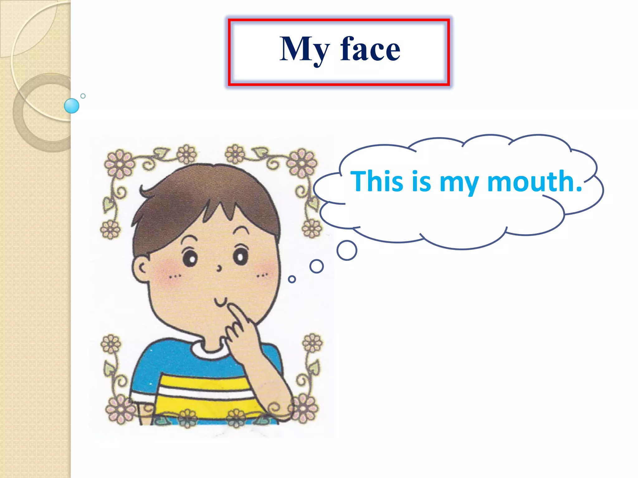 My face
This is my mouth.