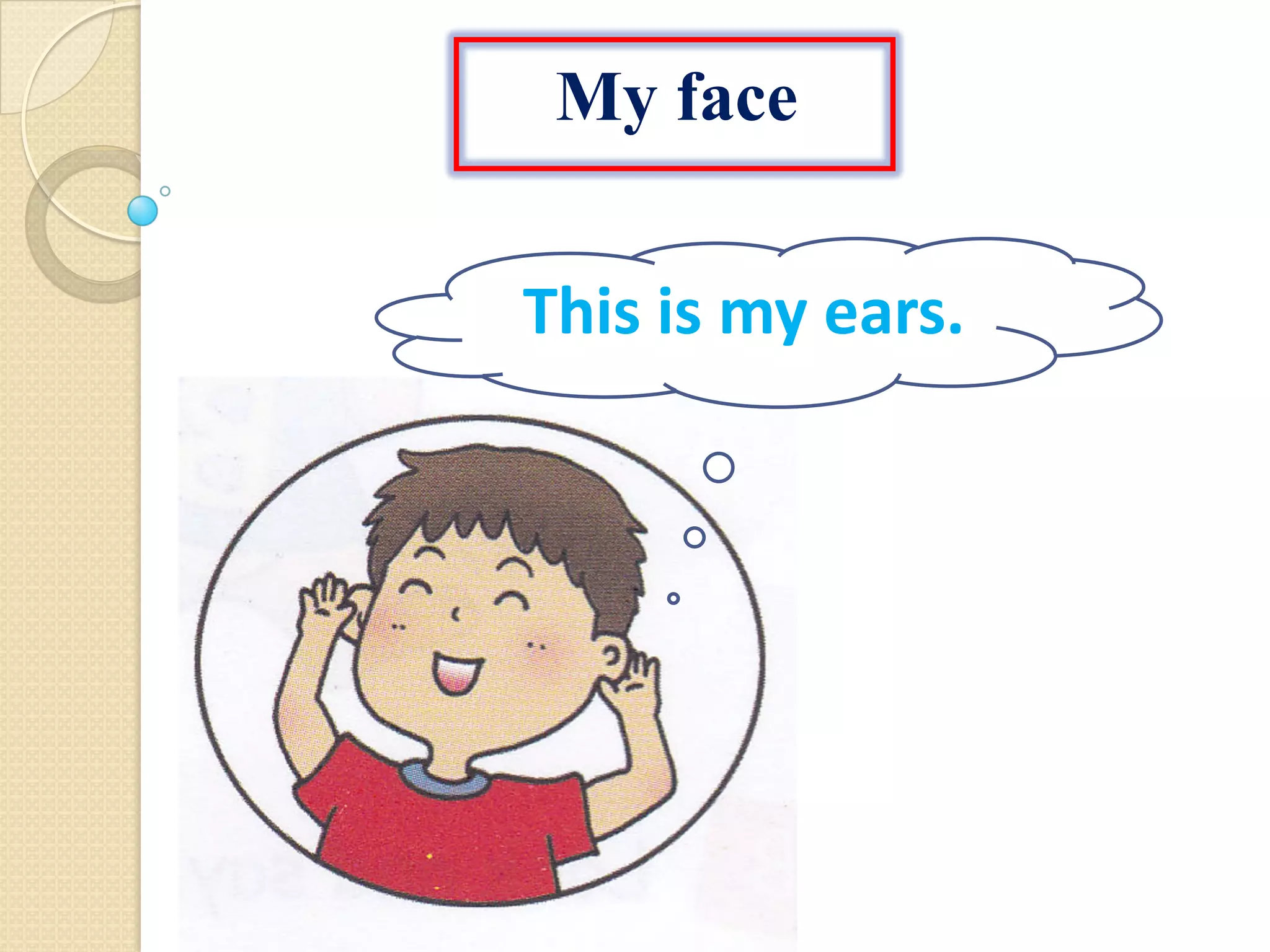 My face
This is my ears.