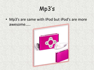Mp3’sMp3’s are same with IPod but iPod's are more awesome…..