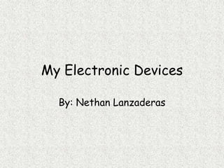 My Electronic Devices By: Nethan Lanzaderas 