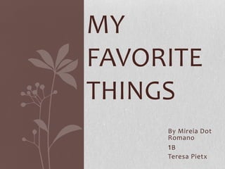 MY
FAVORITE
THINGS
     By Mireia Dot
     Romano
     1B
     Teresa Pietx
 