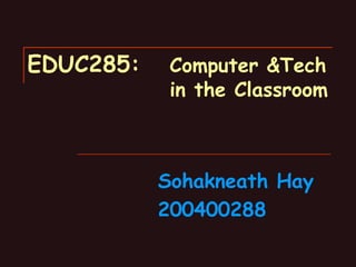 EDUC285: Computer &Tech  in the Classroom Sohakneath Hay 200400288 