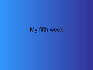 My fifth week 