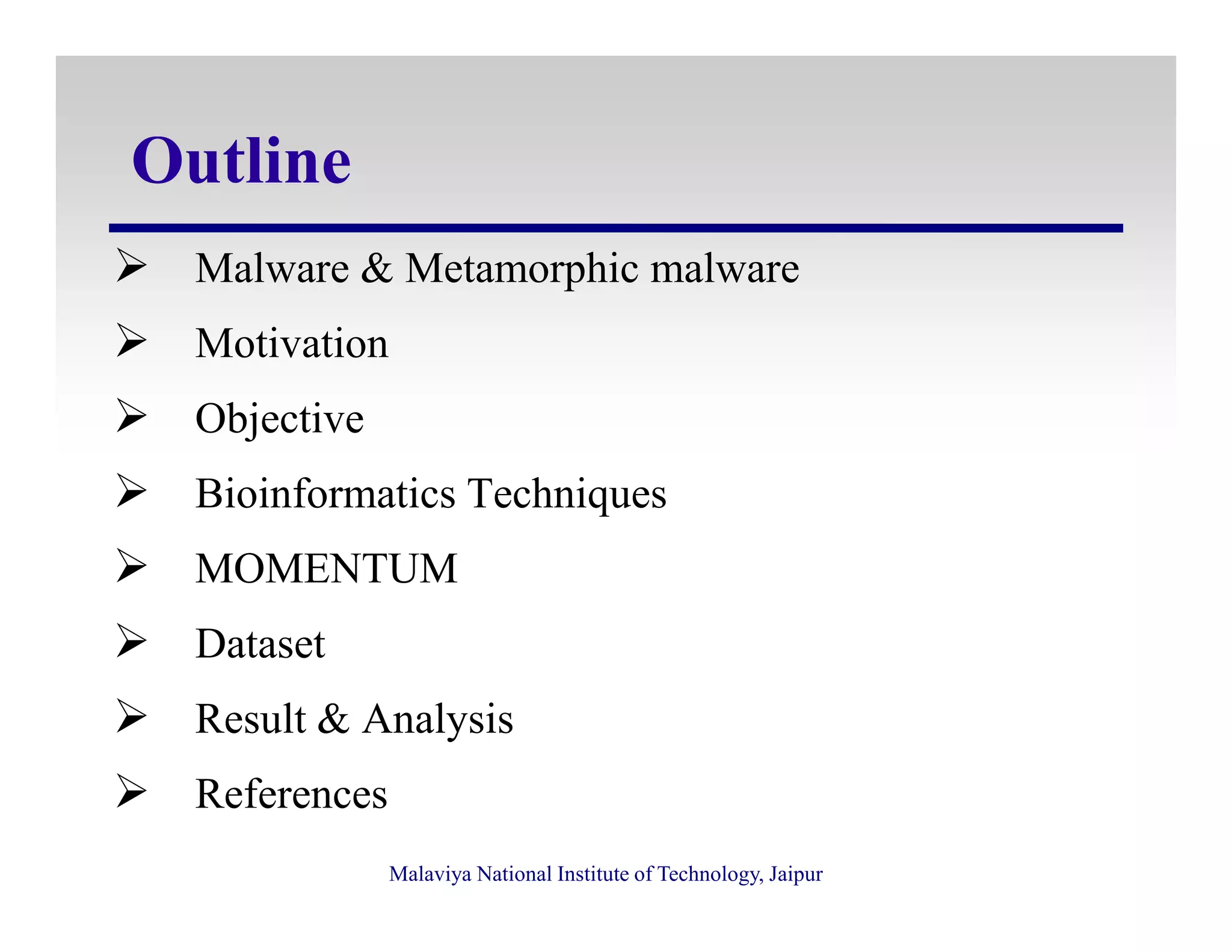 Outline
Malware & Metamorphic malware
Motivation
Objective
Bioinformatics TechniquesBioinformatics Techniques
MOMENTUM
Dataset
Result & Analysis
References
Malaviya National Institute of Technology, Jaipur
 