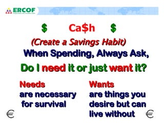 Ca $ h When Spending, Always Ask, (Create a Savings Habit)  Do I  need  it or just  want  it? Needs   are necessary for su...