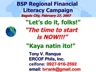 “ The time to start  is NOW!!!” Tony V. Ranque ERCOF Phils, Inc. celfone:  0927-916-2592 email:  [email_address] “ Let’s d...