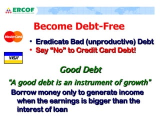 Become Debt-Free <ul><li>Eradicate Bad (unproductive) Debt </li></ul><ul><li>Say “No” to Credit Card Debt!  </li></ul>Good...