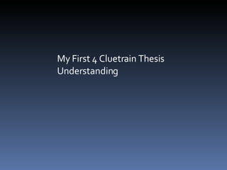 My First 4 Cluetrain Thesis Understanding 