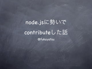 node.jsに勢いで
contributeした話
    @fukayatsu
 