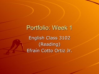Portfolio: Week 1 English Class 3102 (Reading) Efraín Cotto Ortiz Jr. 