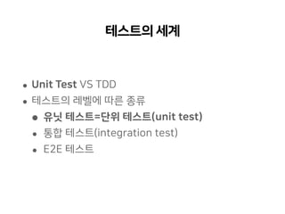 테스트의세계
• Unit Test VS TDD
• 테스트의 레벨에 따른 종류
• 유닛 테스트=단위 테스트(unit test)
• 통합 테스트(integration test)
• E2E 테스트
 