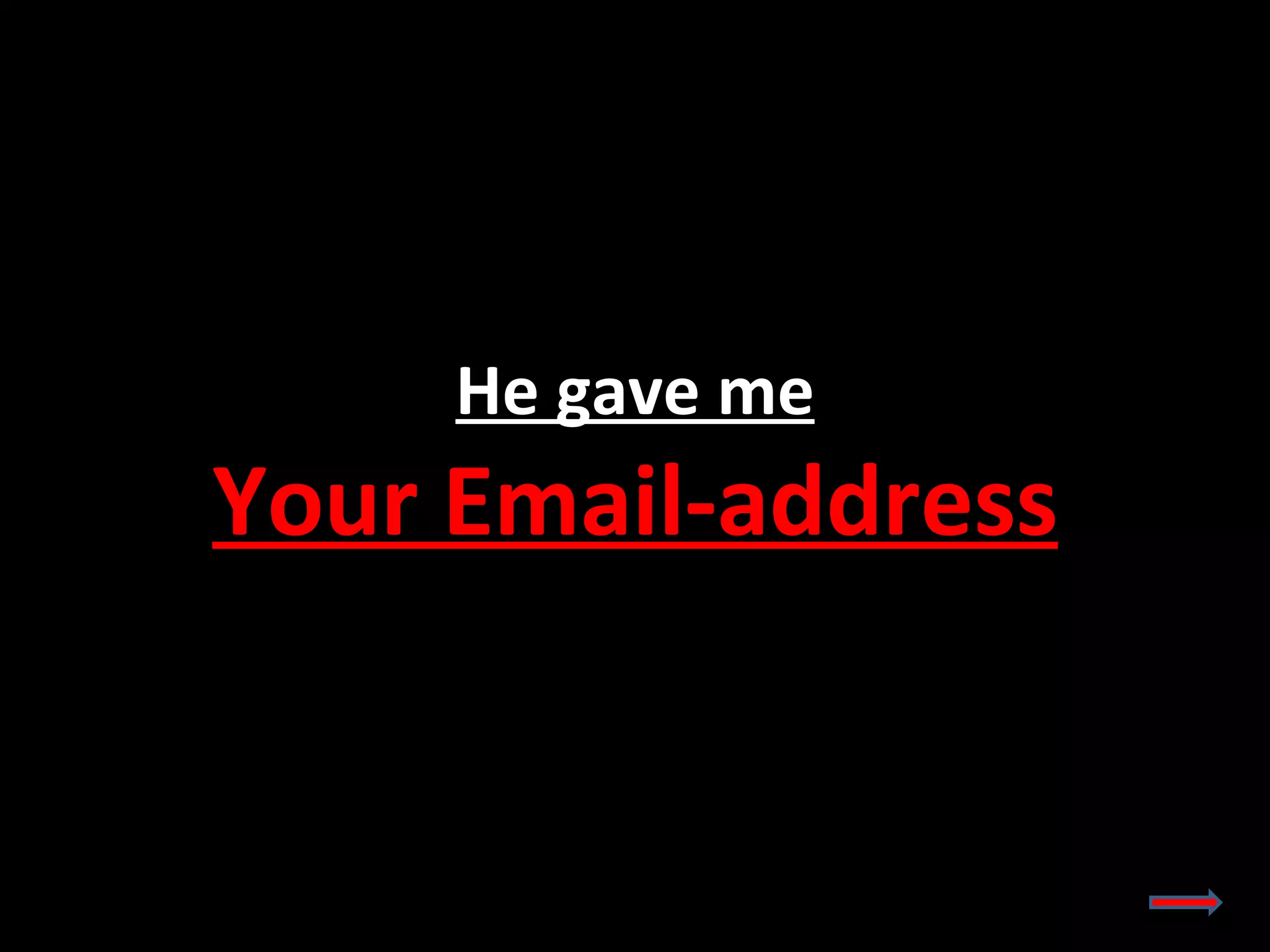 He gave me Your Email-address 