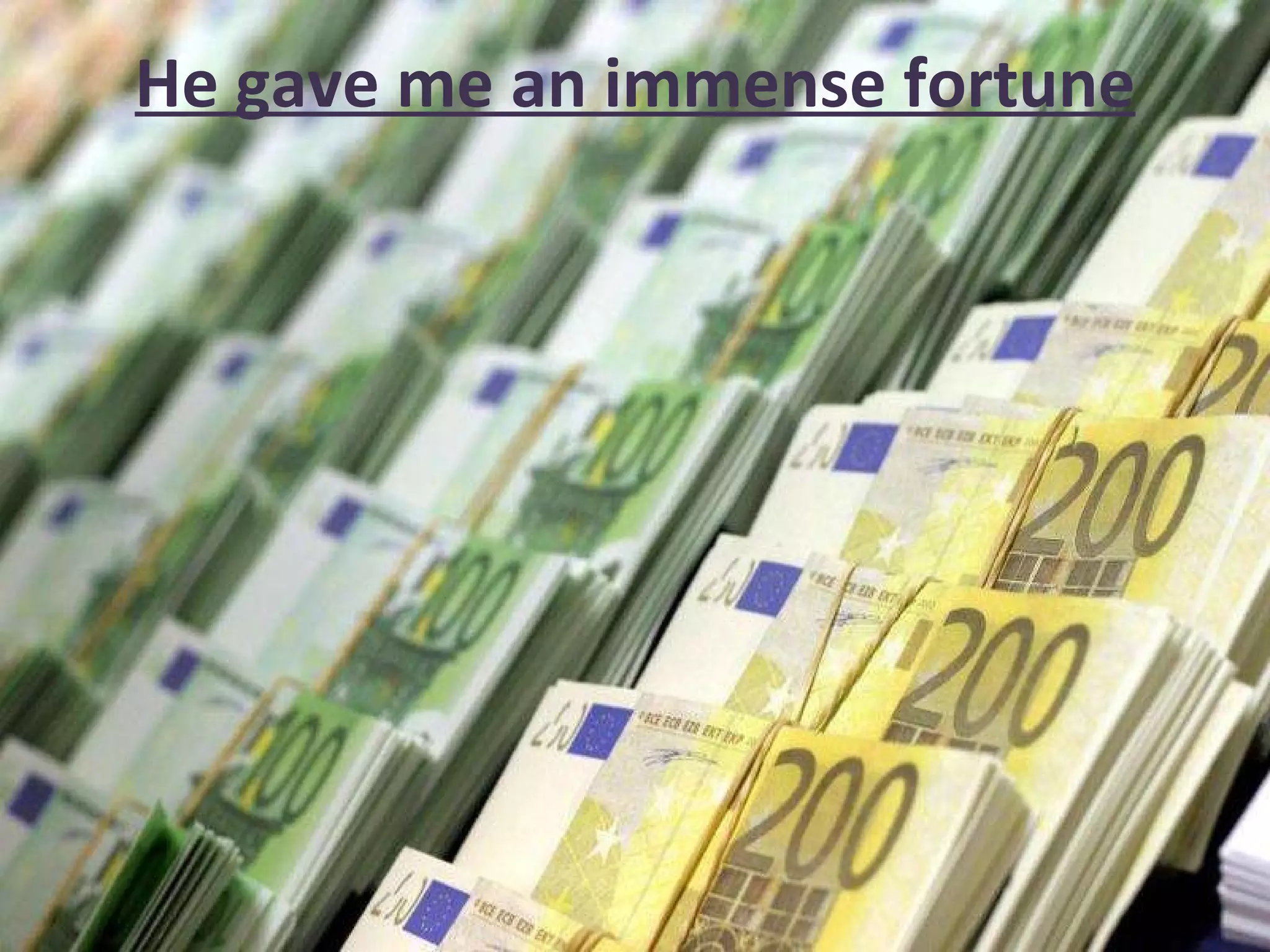 He gave me an immense fortune 
