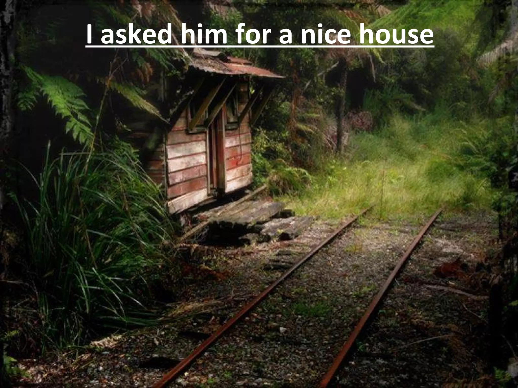I asked him for a nice house 