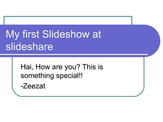 My first Slideshow at slideshare Hai, How are you? This is something special!! -Zeezat 