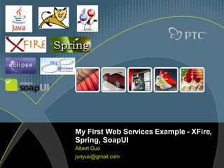 My First Web Services Example - XFire, Spring, SoapUI Albert Guo [email_address] 