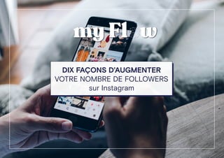 DIX FAÇONS D’AUGMENTER
VOTRE NOMBRE DE FOLLOWERS
sur Instagram
 