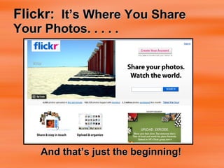 Flickr:   It’s Where You Share Your Photos. . . . .   And that’s just the beginning! 