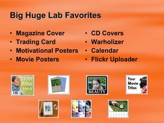 Big Huge Lab Favorites Magazine Cover Trading Card Motivational Posters Movie Posters CD Covers Warholizer  Calendar Flickr Uploader 