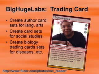 BigHugeLabs:  Trading Card   Create author card sets for lang. arts Create card sets for social studies Create biology trading cards sets for diseases, etc. http:// www.flickr.com/photos/mc_reader / 