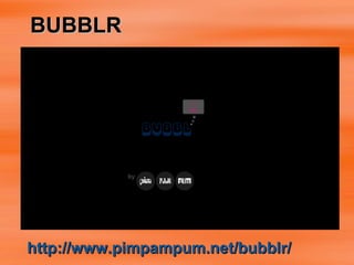 BUBBLR  http:// www.pimpampum.net/bubblr / 