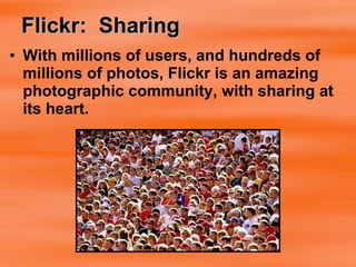 Flickr:  Sharing With millions of users, and hundreds of millions of photos, Flickr is an amazing photographic community, with sharing at its heart. 