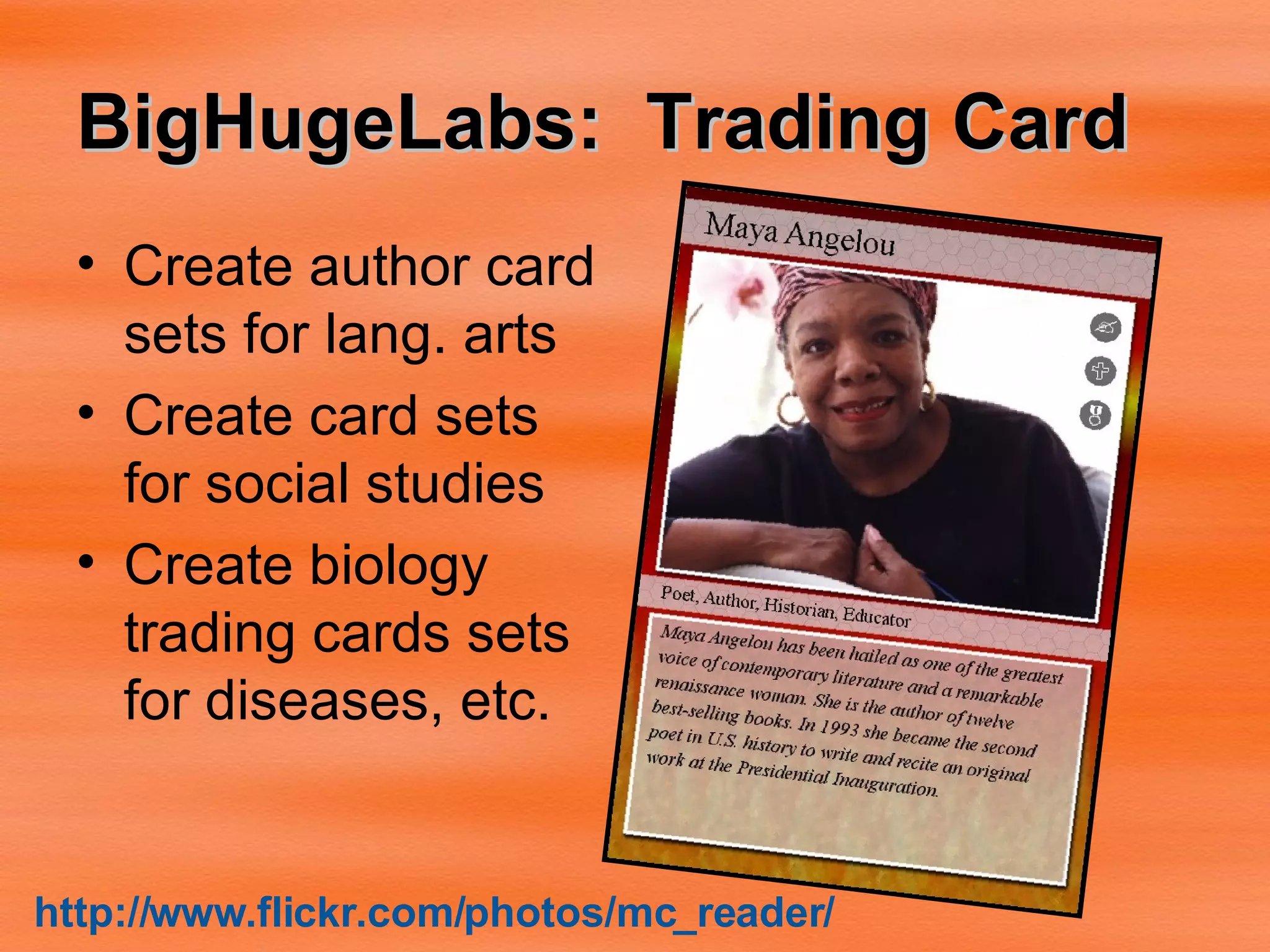 BigHugeLabs:  Trading Card   Create author card sets for lang. arts Create card sets for social studies Create biology trading cards sets for diseases, etc. http:// www.flickr.com/photos/mc_reader / 