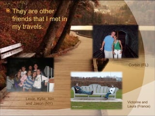 They are other friends that I met in my travels. Corbin (FL) Victorine and Laura (France) Lexie, Kylie, Alin and Jason (NY) 