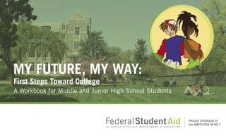 MY FUTURE, MY WAY:
First Steps Toward College
A Workbook for Middle and Junior High School Students
 