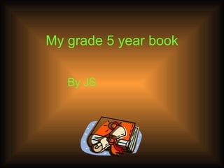 My grade 5 year book By JS 