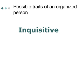 Possible traits of an organized person <ul><li>Inquisitive </li></ul>