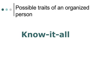 Possible traits of an organized person <ul><li>Know-it-all </li></ul>