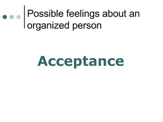 Possible feelings about an organized person <ul><li>Acceptance </li></ul>