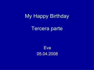 My Happy Birthday Tercera parte Eva 05.04.2008 