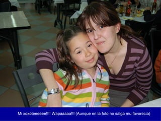 Mi xoxoteeeeee!!!! Wapaaaaa!!! (Aunque en la foto no salga mu favorecia) 