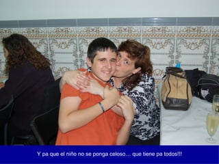 Y pa que el niño no se ponga celoso… que tiene pa todos!!! 