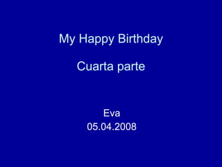 My Happy Birthday Cuarta parte Eva 05.04.2008 
