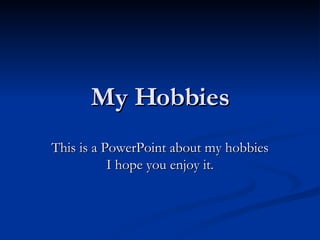 My Hobbies This is a PowerPoint about my hobbies I hope you enjoy it. 