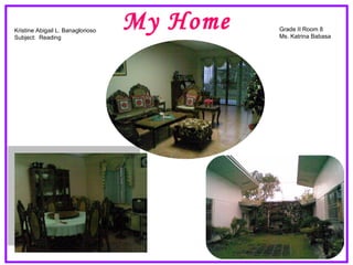 My Home Kristine Abigail L. Banaglorioso Subject:  Reading Grade II Room 8 Ms. Katrina Babasa 
