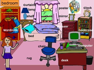 bedroom    curtains
              lamp             poster     clock

             shelf             mirror


                              dresser
wardrobe                                bookcase
              bed


                      chair             computer



             rug
                                desk
 