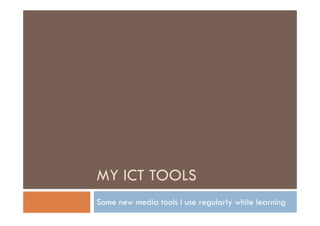 MY ICT TOOLS
Some new media tools I use regularly while learning
 