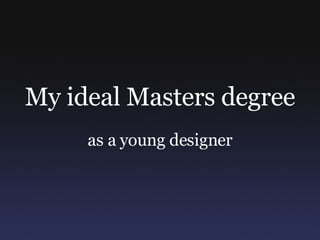 My ideal Masters degree as a young designer 